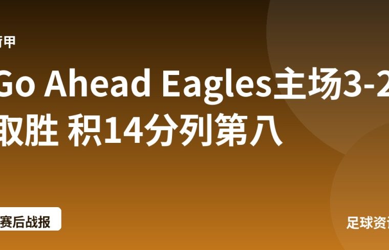 Go Ahead Eagles主场3-2取胜 积14分列第八