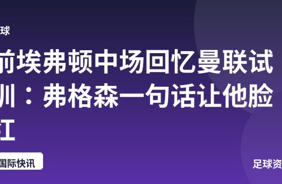 前埃弗顿中场回忆曼联试训:弗格森一句话让他脸红
