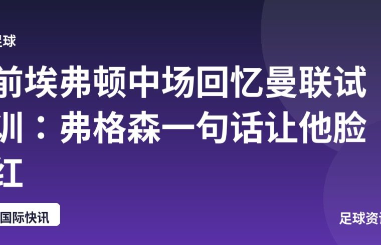前埃弗顿中场回忆曼联试训：弗格森一句话让他脸红