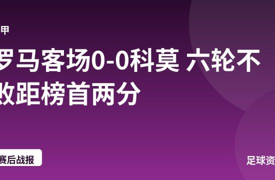 罗马客场0-0科莫 六轮不败距榜首两分