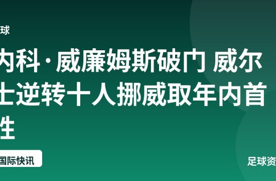 内科·威廉姆斯破门 威尔士逆转十人挪威取年内首胜