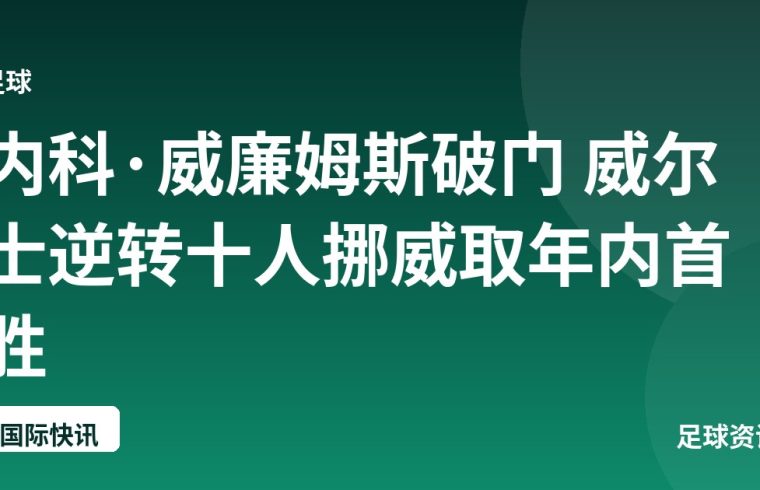 内科·威廉姆斯破门 威尔士逆转十人挪威取年内首胜