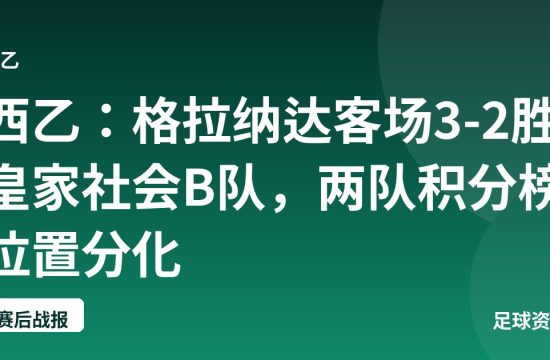 西乙:格拉纳达客场3-2胜皇家社会B队,两队积分榜位置分化