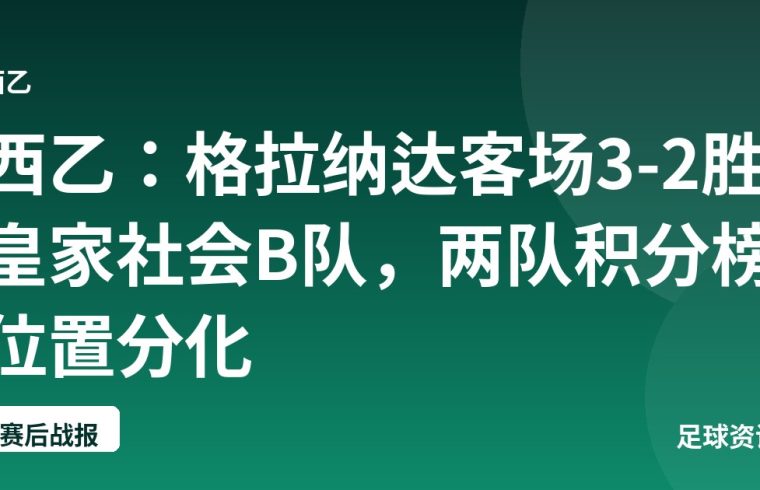 西乙：格拉纳达客场3-2胜皇家社会B队，两队积分榜位置分化